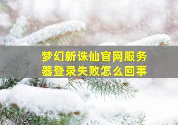 梦幻新诛仙官网服务器登录失败怎么回事