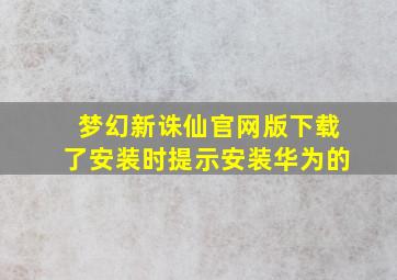 梦幻新诛仙官网版下载了安装时提示安装华为的