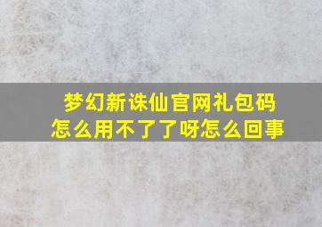 梦幻新诛仙官网礼包码怎么用不了了呀怎么回事