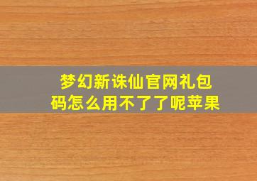 梦幻新诛仙官网礼包码怎么用不了了呢苹果