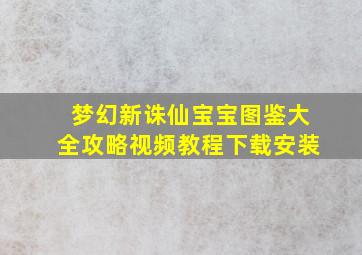 梦幻新诛仙宝宝图鉴大全攻略视频教程下载安装