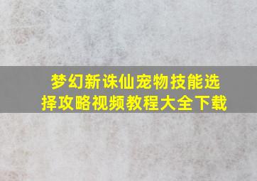 梦幻新诛仙宠物技能选择攻略视频教程大全下载