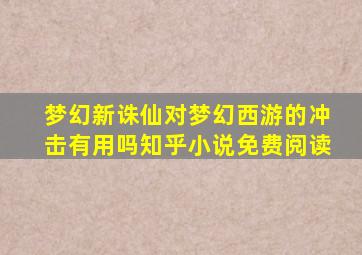 梦幻新诛仙对梦幻西游的冲击有用吗知乎小说免费阅读