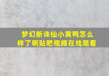 梦幻新诛仙小黄鸭怎么样了啊贴吧视频在线观看