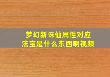 梦幻新诛仙属性对应法宝是什么东西啊视频