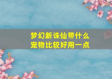 梦幻新诛仙带什么宠物比较好用一点