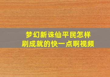 梦幻新诛仙平民怎样刷成就的快一点啊视频