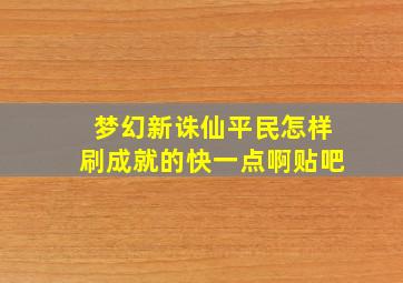 梦幻新诛仙平民怎样刷成就的快一点啊贴吧