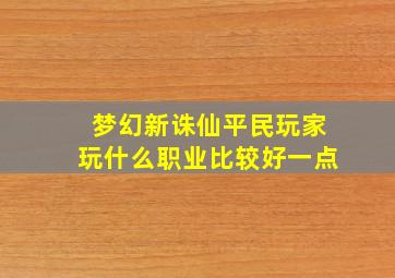 梦幻新诛仙平民玩家玩什么职业比较好一点