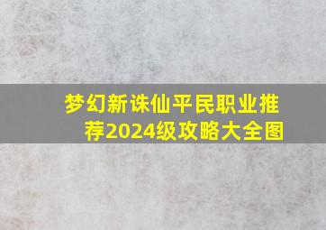 梦幻新诛仙平民职业推荐2024级攻略大全图