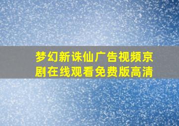 梦幻新诛仙广告视频京剧在线观看免费版高清