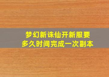 梦幻新诛仙开新服要多久时间完成一次副本