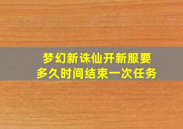 梦幻新诛仙开新服要多久时间结束一次任务