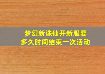 梦幻新诛仙开新服要多久时间结束一次活动