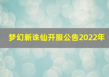 梦幻新诛仙开服公告2022年