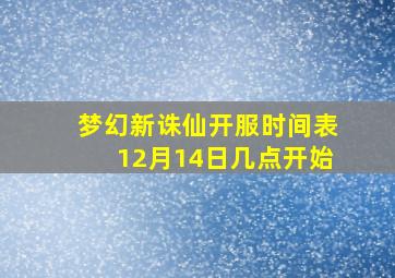 梦幻新诛仙开服时间表12月14日几点开始