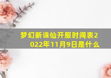 梦幻新诛仙开服时间表2022年11月9日是什么