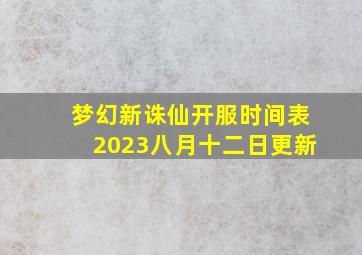 梦幻新诛仙开服时间表2023八月十二日更新