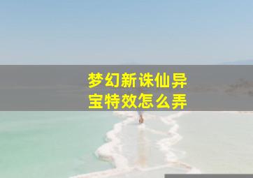 梦幻新诛仙异宝特效怎么弄