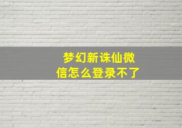 梦幻新诛仙微信怎么登录不了