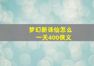 梦幻新诛仙怎么一天400侠义