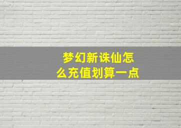 梦幻新诛仙怎么充值划算一点