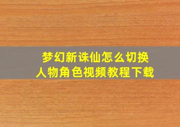 梦幻新诛仙怎么切换人物角色视频教程下载