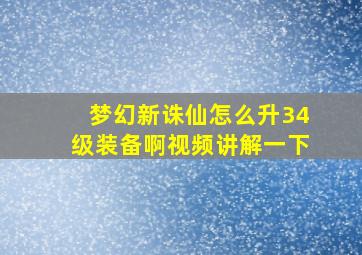 梦幻新诛仙怎么升34级装备啊视频讲解一下