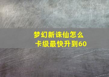 梦幻新诛仙怎么卡级最快升到60