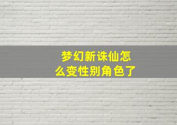 梦幻新诛仙怎么变性别角色了