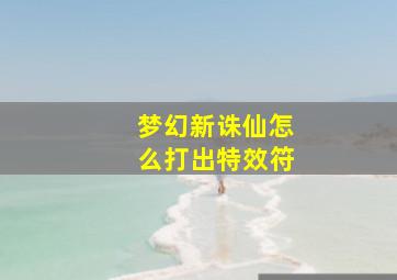 梦幻新诛仙怎么打出特效符