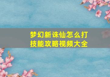 梦幻新诛仙怎么打技能攻略视频大全