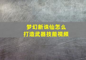 梦幻新诛仙怎么打造武器技能视频