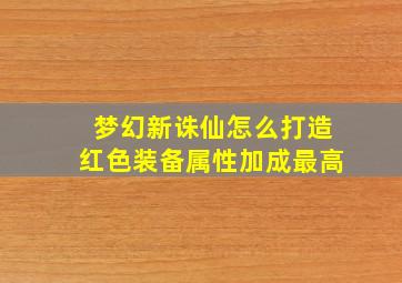 梦幻新诛仙怎么打造红色装备属性加成最高