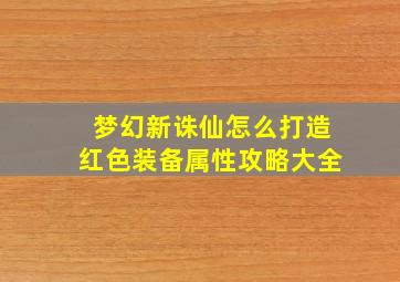 梦幻新诛仙怎么打造红色装备属性攻略大全