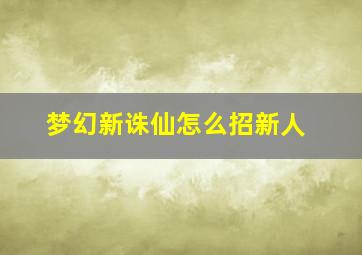 梦幻新诛仙怎么招新人