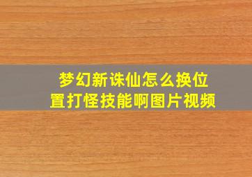 梦幻新诛仙怎么换位置打怪技能啊图片视频