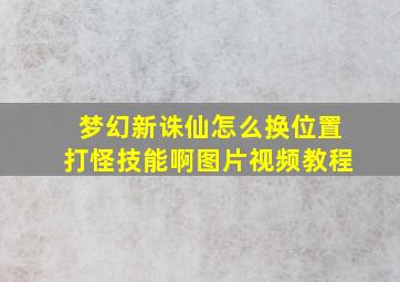 梦幻新诛仙怎么换位置打怪技能啊图片视频教程