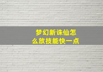 梦幻新诛仙怎么放技能快一点