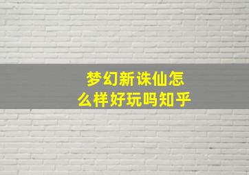 梦幻新诛仙怎么样好玩吗知乎