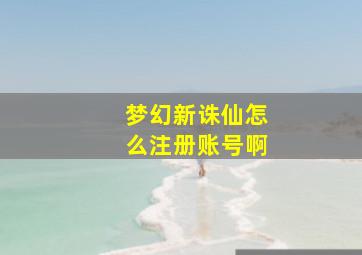 梦幻新诛仙怎么注册账号啊