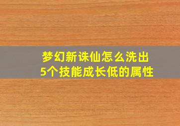 梦幻新诛仙怎么洗出5个技能成长低的属性