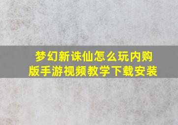 梦幻新诛仙怎么玩内购版手游视频教学下载安装