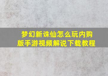 梦幻新诛仙怎么玩内购版手游视频解说下载教程