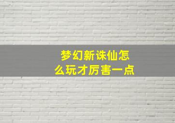 梦幻新诛仙怎么玩才厉害一点