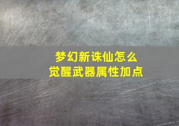 梦幻新诛仙怎么觉醒武器属性加点