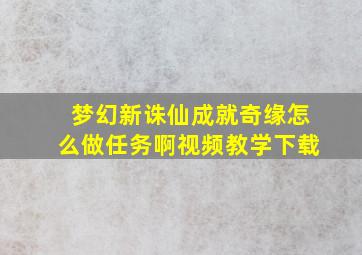 梦幻新诛仙成就奇缘怎么做任务啊视频教学下载