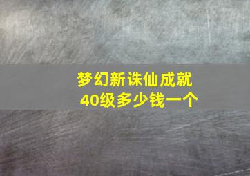 梦幻新诛仙成就40级多少钱一个