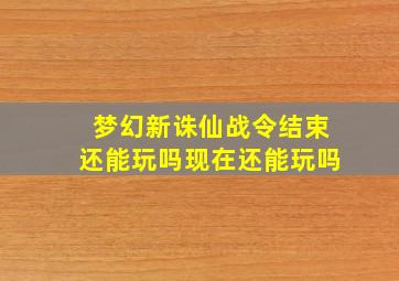 梦幻新诛仙战令结束还能玩吗现在还能玩吗