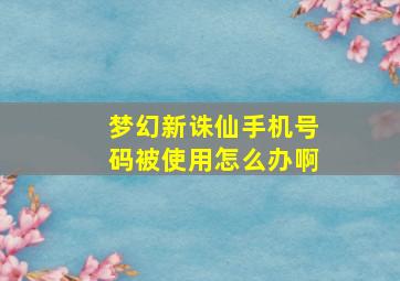 梦幻新诛仙手机号码被使用怎么办啊